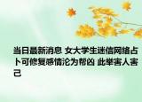 当日最新消息 女大学生迷信网络占卜可修复感情沦为帮凶 此举害人害己