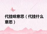 代挂啥意思（代挂什么意思）