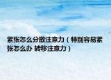 紧张怎么分散注意力（特别容易紧张怎么办 转移注意力）