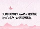 乳腺炎要穿哺乳内衣吗（哺乳期乳腺炎怎么办 内衣要经常更换）