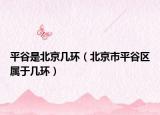 平谷是北京几环（北京市平谷区属于几环）