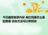 今日最新更新内容 南红玛瑙怎么鉴别真假 这些方法可以帮到你