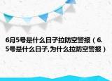 6月5号是什么日子拉防空警报（6.5号是什么日子,为什么拉防空警报）