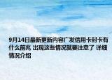 9月14日最新更新内容广发信用卡封卡有什么前兆 出现这些情况就要注意了 详细情况介绍