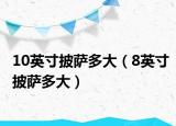 10英寸披萨多大（8英寸披萨多大）