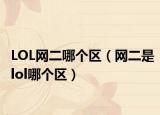 LOL网二哪个区（网二是lol哪个区）