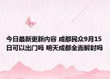 今日最新更新内容 成都民众9月15日可以出门吗 明天成都全面解封吗