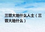 三晋大地什么人士（三晋大地什么）