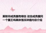 英联邦成员国有哪些 这些成员国同一个国王吗具体情况详细内容介绍