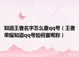 知道王者名字怎么查qq号（王者荣耀知道qq号如何查昵称）