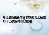 今日最新更新内容 时光分期上征信吗 千万要保持良好信用