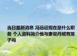 当日最新消息 冯远征现在是什么职务 个人资料简介他与妻梁丹妮有孩子吗
