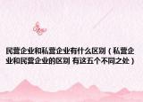 民营企业和私营企业有什么区别（私营企业和民营企业的区别 有这五个不同之处）