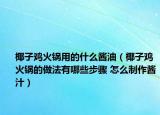 椰子鸡火锅用的什么酱油（椰子鸡火锅的做法有哪些步骤 怎么制作酱汁）