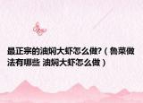 最正宗的油焖大虾怎么做?（鲁菜做法有哪些 油焖大虾怎么做）