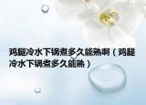 鸡腿冷水下锅煮多久能熟啊（鸡腿冷水下锅煮多久能熟）