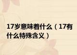 17岁意味着什么（17有什么特殊含义）