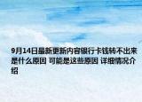 9月14日最新更新内容银行卡钱转不出来是什么原因 可能是这些原因 详细情况介绍