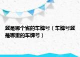 冀是哪个省的车牌号（车牌号冀是哪里的车牌号）