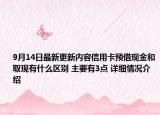 9月14日最新更新内容信用卡预借现金和取现有什么区别 主要有3点 详细情况介绍