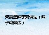 柴窝堡辣子鸡做法（辣子鸡做法）