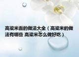 高粱米面的做法大全（高粱米的做法有哪些 高粱米怎么做好吃）