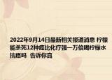 2022年9月14日最新相关报道消息 柠檬能杀死12种癌比化疗强一万倍喝柠檬水抗癌吗  告诉你真