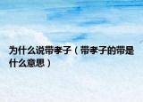 为什么说带孝子（带孝子的带是什么意思）