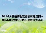 MLM人会借助朋友圈引诱身边的人加入MLM组织所以平时要多加小心