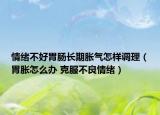 情绪不好胃肠长期胀气怎样调理（胃胀怎么办 克服不良情绪）