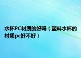 水杯PC材质的好吗（塑料水杯的材质pc好不好）
