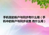 手机里的账户与同步有什么用（手机中的账户与同步设置 有什么用）