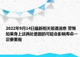 2022年9月14日最新相关报道消息 警惕 如果身上这两处是圆的可能会影响寿命一定要重视