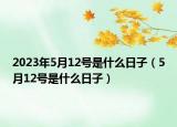 2023年5月12号是什么日子（5月12号是什么日子）