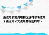 直流电和交流电的区别符号表达式（直流电和交流电的区别符号）