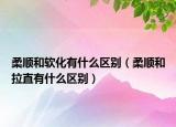 柔顺和软化有什么区别（柔顺和拉直有什么区别）