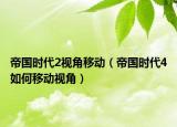 帝国时代2视角移动（帝国时代4如何移动视角）