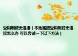 受限制或无连接（本地连接受限制或无连接怎么办 可以尝试一下以下方法）