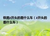 铁路z开头的是什么车（z开头的是什么车）