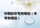 宋朝的年号有哪些（年号有哪些）