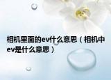相机里面的ev什么意思（相机中ev是什么意思）