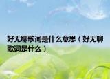 好无聊歌词是什么意思（好无聊歌词是什么）
