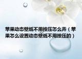 苹果动态壁纸不用按压怎么弄（苹果怎么设置动态壁纸不用按压的）