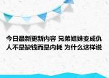 今日最新更新内容 兄弟姐妹变成仇人不是缺钱而是内耗 为什么这样说