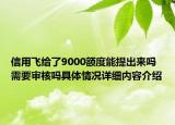 信用飞给了9000额度能提出来吗 需要审核吗具体情况详细内容介绍