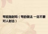 弩能抛射吗（弩的做法 一定不要对人射击）