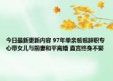 今日最新更新内容 97年单亲爸爸辞职专心带女儿与前妻和平离婚 直言终身不娶