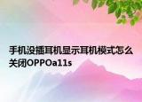 手机没插耳机显示耳机模式怎么关闭OPPOa11s