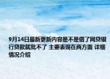 9月14日最新更新内容是不是借了网贷银行贷款就批不了 主要表现在两方面 详细情况介绍