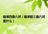 输液四查八对（输液前三查八对是什么）